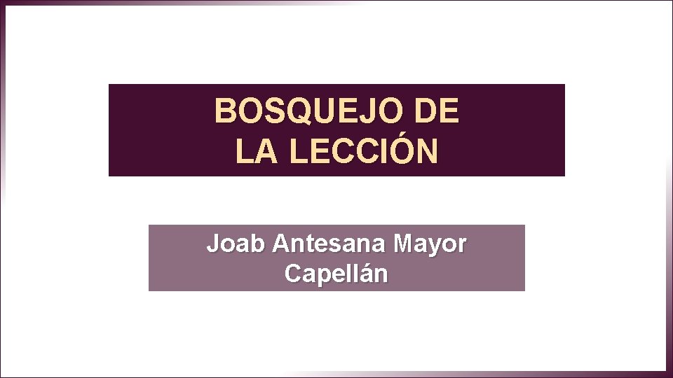 BOSQUEJO DE LA LECCIÓN Joab Antesana Mayor Capellán 