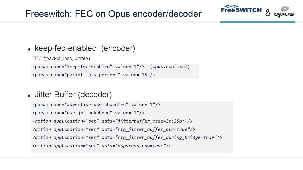 Freeswitch: FEC on Opus encoder/decoder keep-fec-enabled (encoder) FEC f(packet_loss, bitrate) <param name="keep-fec-enabled" value="1"/> (opus.