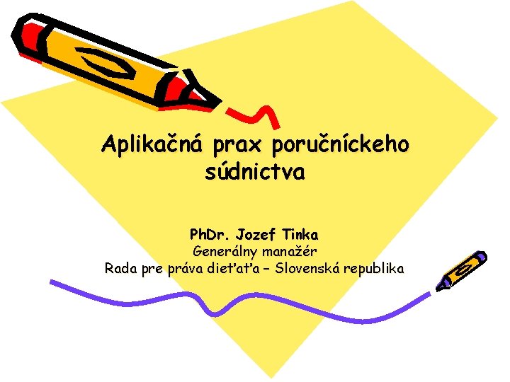 Aplikačná prax poručníckeho súdnictva Ph. Dr. Jozef Tinka Generálny manažér Rada pre práva dieťaťa