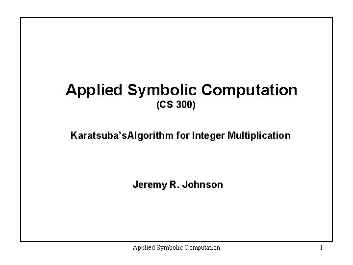 Applied Symbolic Computation (CS 300) Karatsuba’s Algorithm for Integer Multiplication Jeremy R. Johnson Applied
