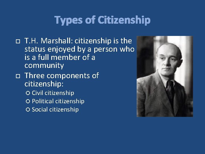 Types of Citizenship T. H. Marshall: citizenship is the status enjoyed by a person