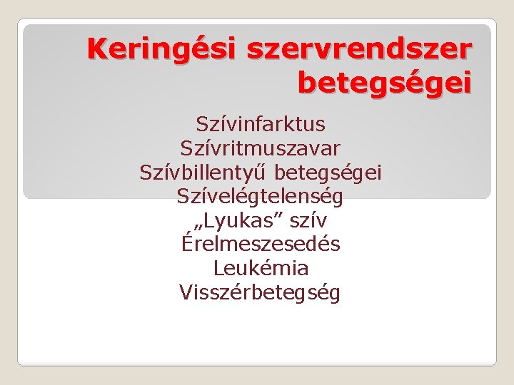 Keringési szervrendszer betegségei Szívinfarktus Szívritmuszavar Szívbillentyű betegségei Szívelégtelenség „Lyukas” szív Érelmeszesedés Leukémia Visszérbetegség 