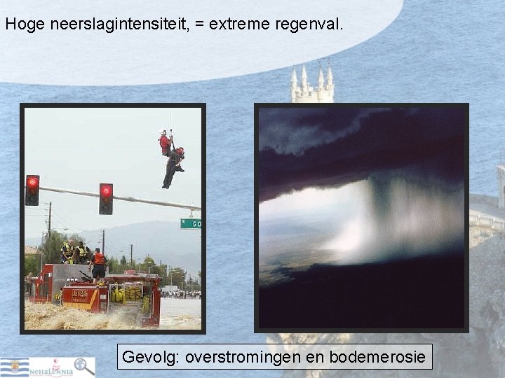 Hoge neerslagintensiteit, = extreme regenval. Gevolg: overstromingen en bodemerosie 