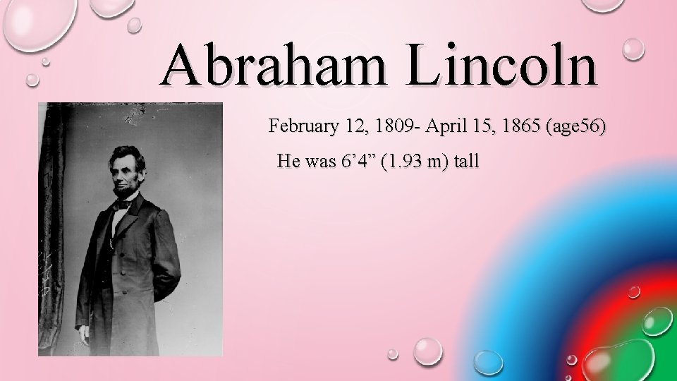 Abraham Lincoln February 12, 1809 - April 15, 1865 (age 56) He was 6’