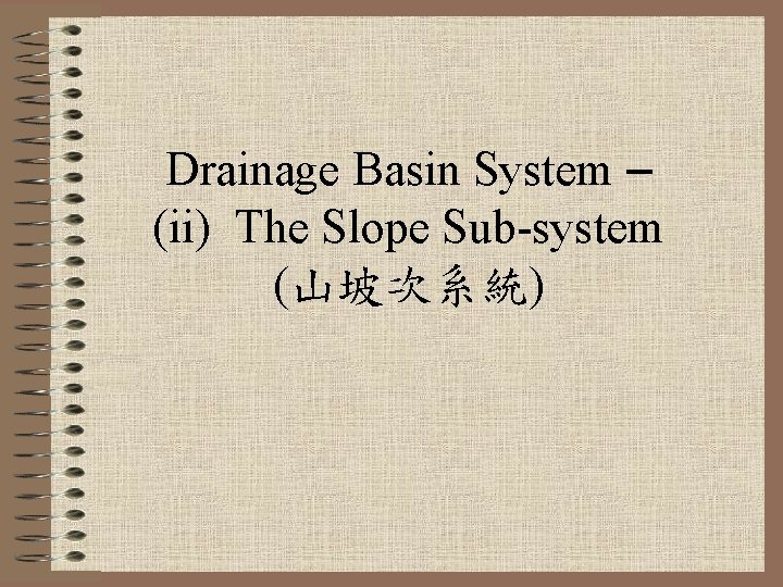Drainage Basin System – (ii) The Slope Sub-system (山坡次系統) 