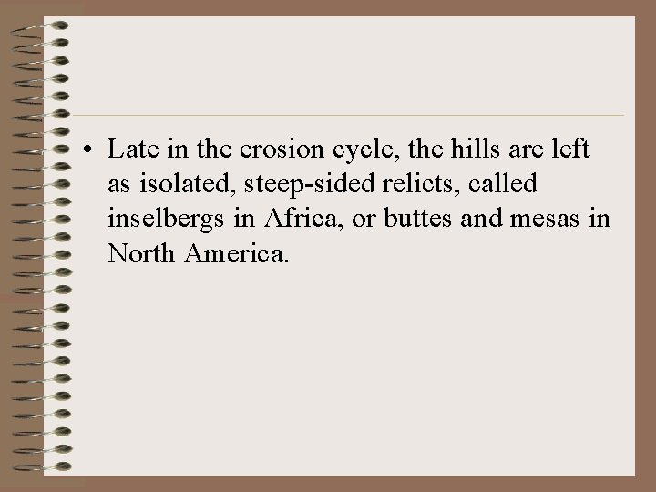  • Late in the erosion cycle, the hills are left as isolated, steep-sided