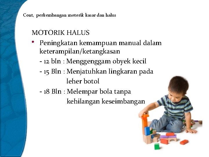 Cont, perkembangan motorik kasar dan halus MOTORIK HALUS • Peningkatan kemampuan manual dalam keterampilan/ketangkasan