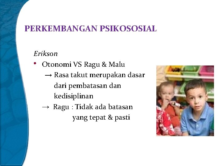 PERKEMBANGAN PSIKOSOSIAL Erikson • Otonomi VS Ragu & Malu → Rasa takut merupakan dasar