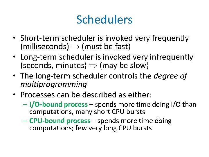 Schedulers • Short-term scheduler is invoked very frequently (milliseconds) (must be fast) • Long-term