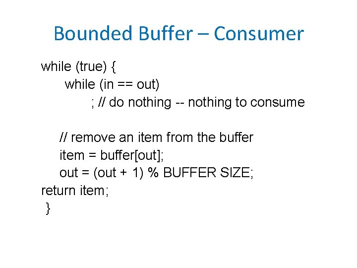 Bounded Buffer – Consumer while (true) { while (in == out) ; // do