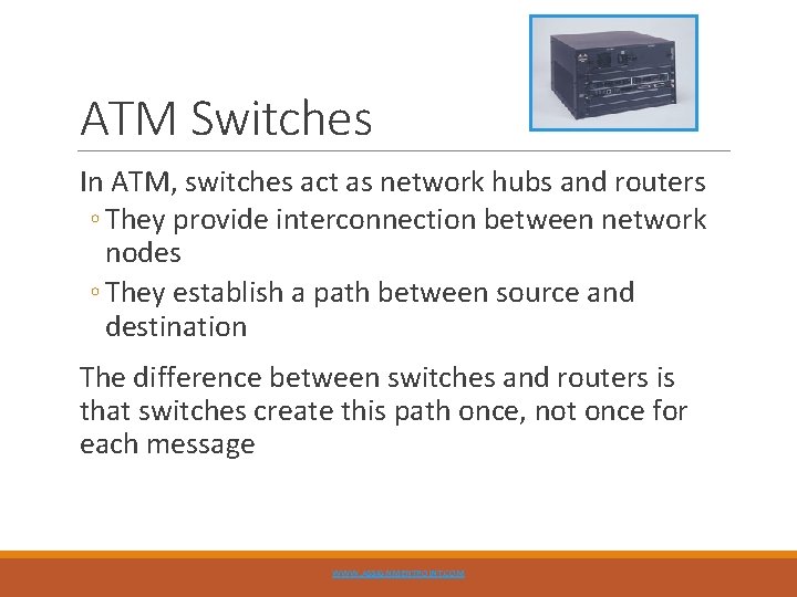 ATM Switches In ATM, switches act as network hubs and routers ◦ They provide