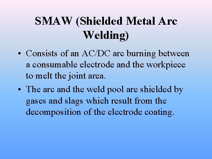 SMAW (Shielded Metal Arc Welding) • Consists of an AC/DC arc burning between a