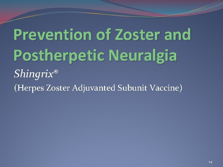 Prevention of Zoster and Postherpetic Neuralgia Shingrix® (Herpes Zoster Adjuvanted Subunit Vaccine) 14 