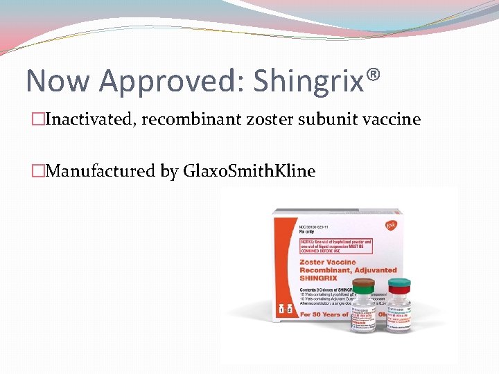 Now Approved: Shingrix® �Inactivated, recombinant zoster subunit vaccine �Manufactured by Glaxo. Smith. Kline 