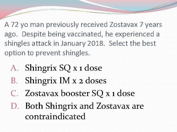 A 72 yo man previously received Zostavax 7 years ago. Despite being vaccinated, he