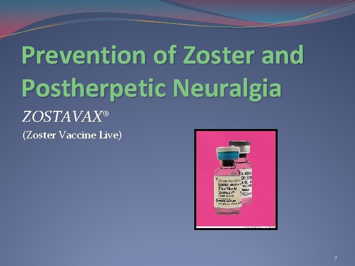 Prevention of Zoster and Postherpetic Neuralgia ZOSTAVAX® (Zoster Vaccine Live) 7 