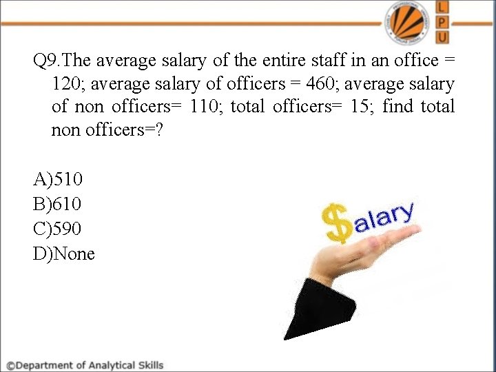 Q 9. The average salary of the entire staff in an office = 120;