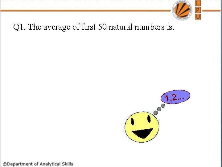 Q 1. The average of first 50 natural numbers is: 