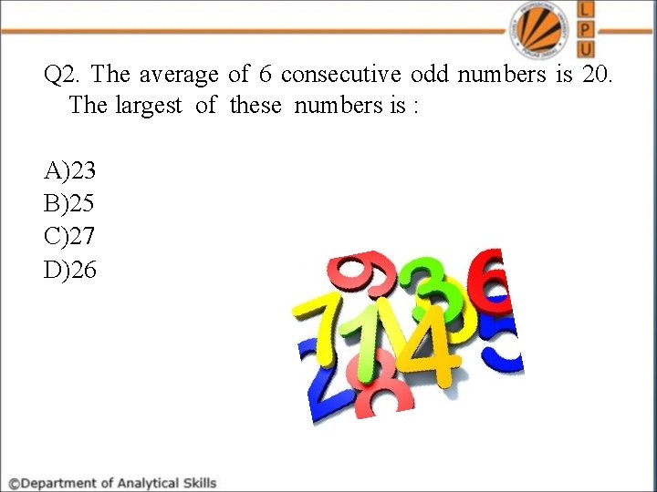 Q 2. The average of 6 consecutive odd numbers is 20. The largest of
