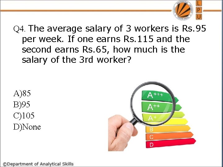 Q 4. The average salary of 3 workers is Rs. 95 per week. If