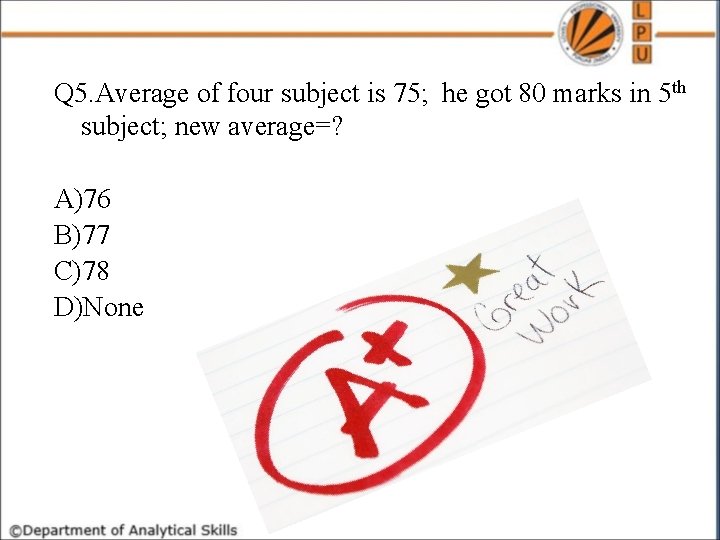 Q 5. Average of four subject is 75; he got 80 marks in 5