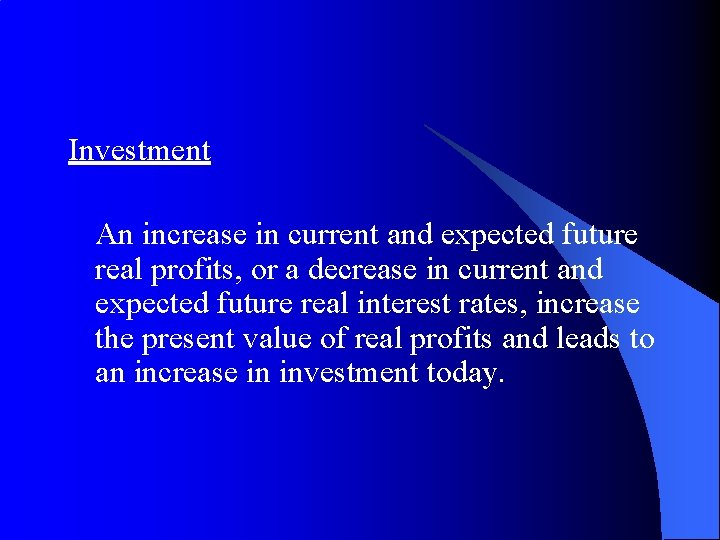 Investment An increase in current and expected future real profits, or a decrease in