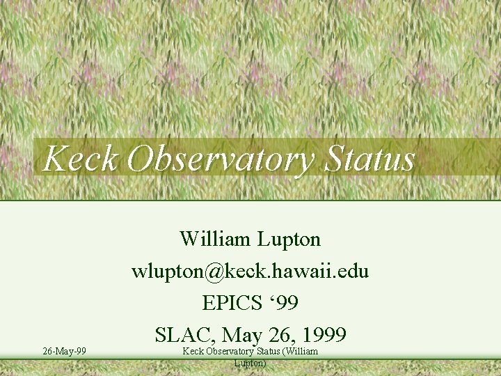 Keck Observatory Status 26 -May-99 William Lupton wlupton@keck. hawaii. edu EPICS ‘ 99 SLAC,