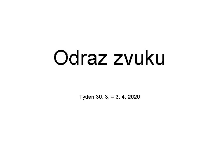 Odraz zvuku Týden 30. 3. – 3. 4. 2020 Odraz zvuku Týden 30. 3. – 3. 4. 2020