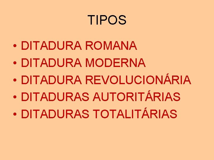 TIPOS • • • DITADURA ROMANA DITADURA MODERNA DITADURA REVOLUCIONÁRIA DITADURAS AUTORITÁRIAS DITADURAS TOTALITÁRIAS