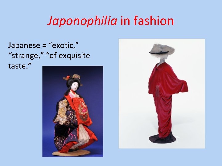 Japonophilia in fashion Japanese = “exotic, ” “strange, ” “of exquisite taste. ” 