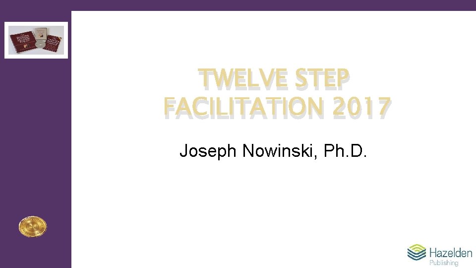 TWELVE STEP FACILITATION 2017 Joseph Nowinski, Ph. D. 