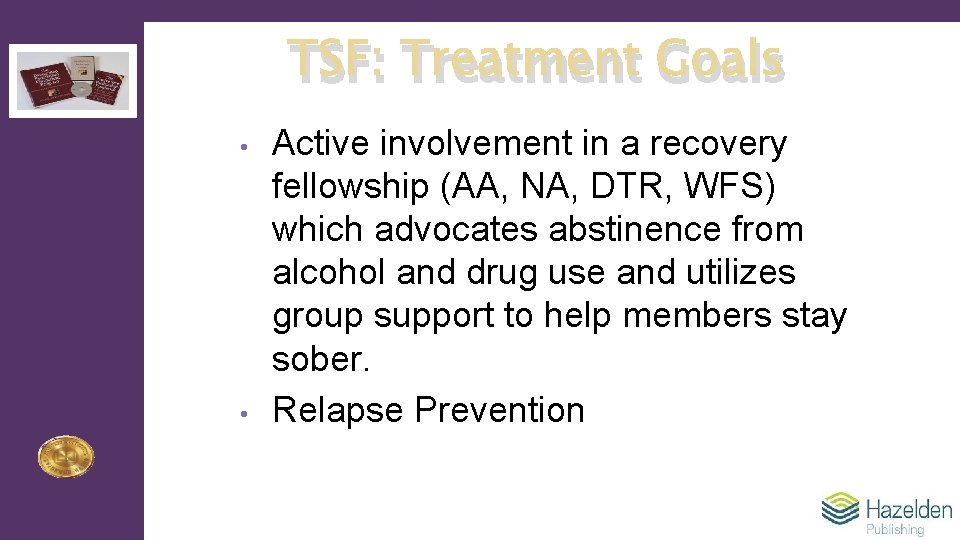 TSF: Treatment Goals • • Active involvement in a recovery fellowship (AA, NA, DTR,