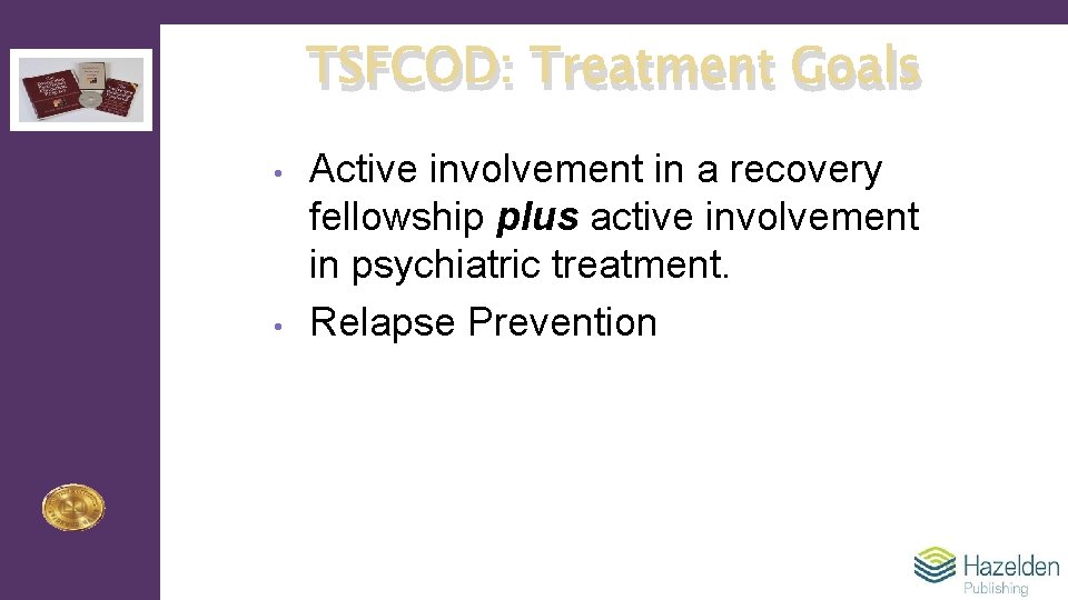 TSFCOD: Treatment Goals • • Active involvement in a recovery fellowship plus active involvement