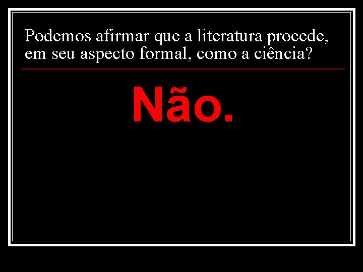 Podemos afirmar que a literatura procede, em seu aspecto formal, como a ciência? Não. Podemos afirmar que a literatura procede, em seu aspecto formal, como a ciência? Não.