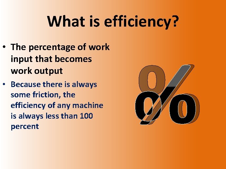 What is efficiency? • The percentage of work input that becomes work output •