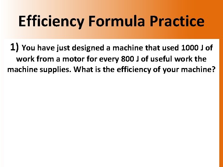 Efficiency Formula Practice 1) You have just designed a machine that used 1000 J