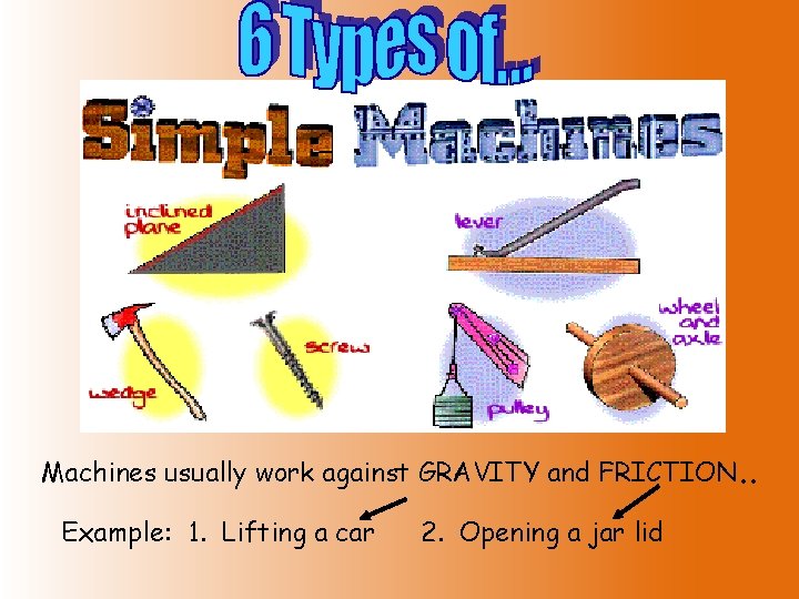 Machines usually work against GRAVITY and FRICTION. . Example: 1. Lifting a car 2.