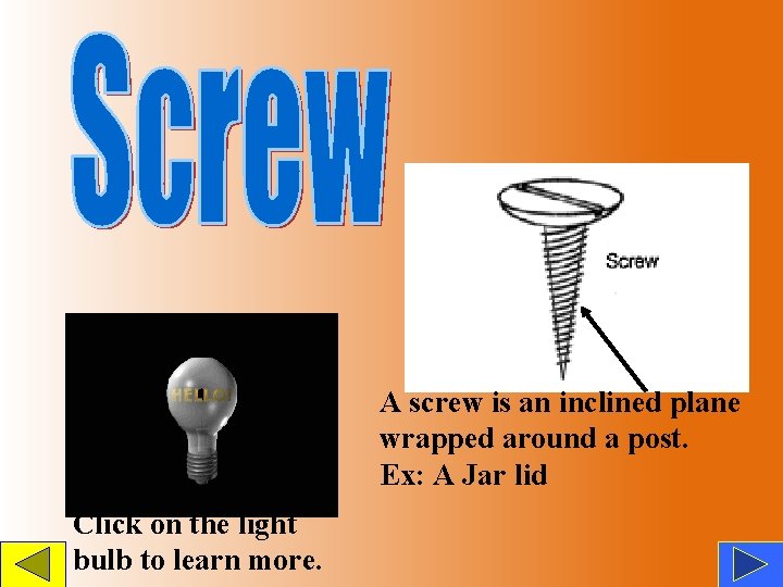 A screw is an inclined plane wrapped around a post. Ex: A Jar lid