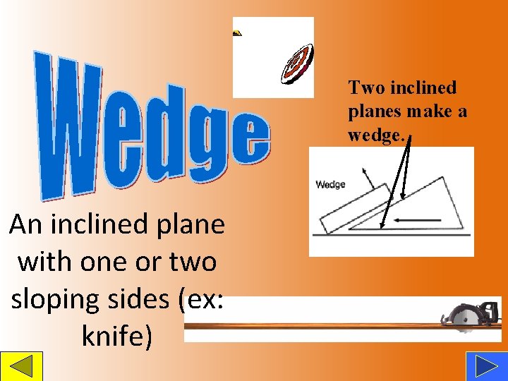 Two inclined planes make a wedge. An inclined plane with one or two sloping