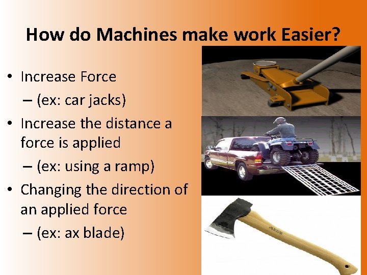 How do Machines make work Easier? • Increase Force – (ex: car jacks) •