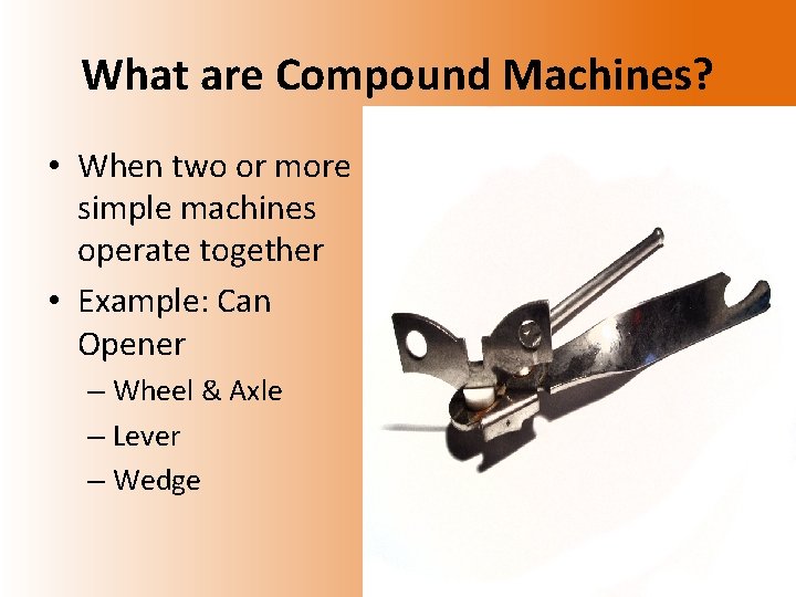 What are Compound Machines? • When two or more simple machines operate together •