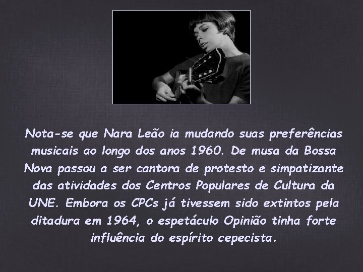 Nota-se que Nara Leão ia mudando suas preferências musicais ao longo dos anos 1960. Nota-se que Nara Leão ia mudando suas preferências musicais ao longo dos anos 1960.