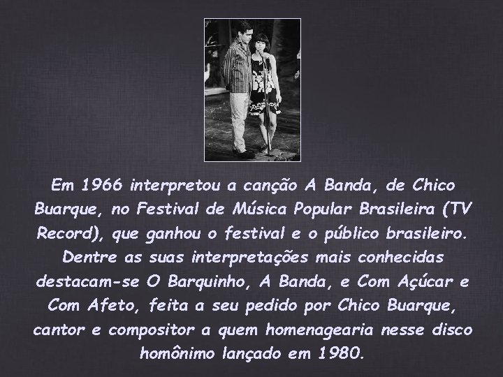 Em 1966 interpretou a canção A Banda, de Chico Buarque, no Festival de Música Em 1966 interpretou a canção A Banda, de Chico Buarque, no Festival de Música