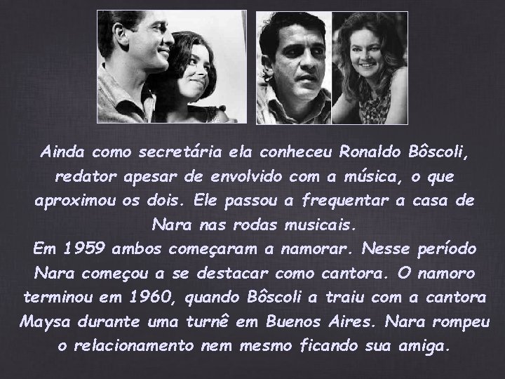 Ainda como secretária ela conheceu Ronaldo Bôscoli, redator apesar de envolvido com a música, Ainda como secretária ela conheceu Ronaldo Bôscoli, redator apesar de envolvido com a música,