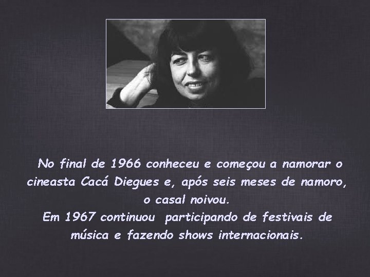 No final de 1966 conheceu e começou a namorar o cineasta Cacá Diegues e, No final de 1966 conheceu e começou a namorar o cineasta Cacá Diegues e,