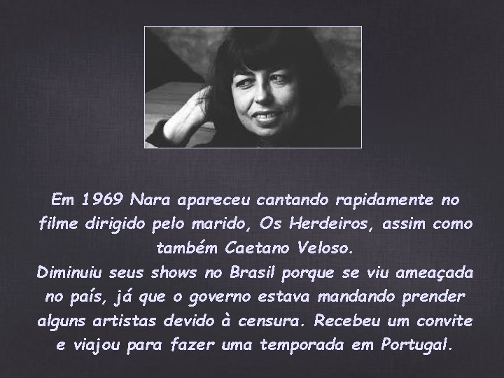 Em 1969 Nara apareceu cantando rapidamente no filme dirigido pelo marido, Os Herdeiros, assim Em 1969 Nara apareceu cantando rapidamente no filme dirigido pelo marido, Os Herdeiros, assim