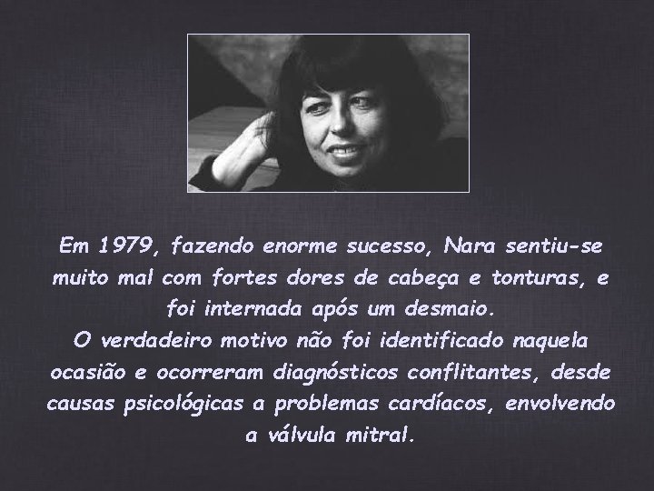 Em 1979, fazendo enorme sucesso, Nara sentiu-se muito mal com fortes dores de cabeça Em 1979, fazendo enorme sucesso, Nara sentiu-se muito mal com fortes dores de cabeça