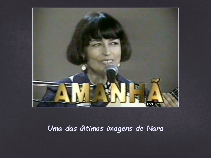 Uma das últimas imagens de Nara Uma das últimas imagens de Nara