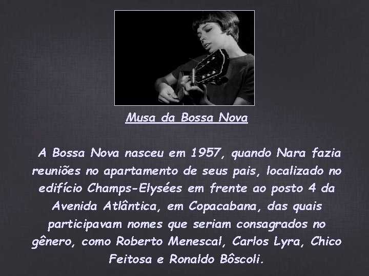 Musa da Bossa Nova A Bossa Nova nasceu em 1957, quando Nara fazia reuniões Musa da Bossa Nova A Bossa Nova nasceu em 1957, quando Nara fazia reuniões