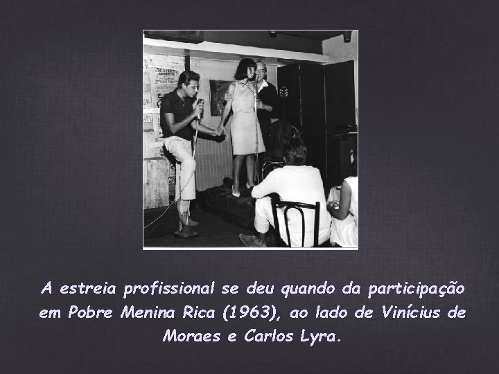 A estreia profissional se deu quando da participação em Pobre Menina Rica (1963), ao A estreia profissional se deu quando da participação em Pobre Menina Rica (1963), ao